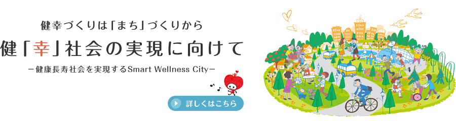 健幸づくりは「まち」づくりから 健「幸」社会の実現に向けて－健康長寿社会を実現するSmart Wellness City－